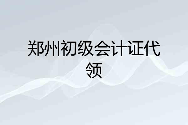 郑州初级会计证代领