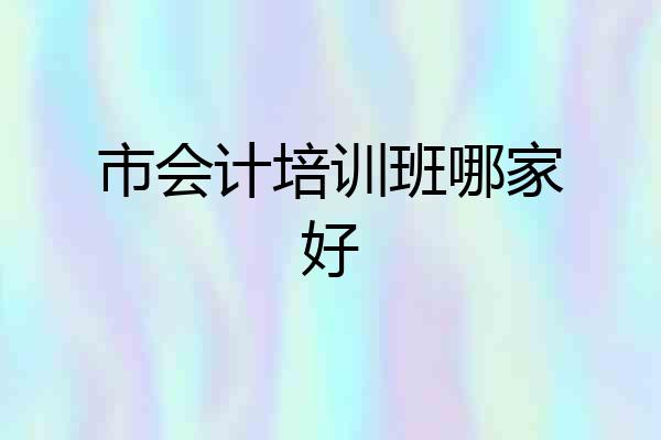 市会计培训班哪家好