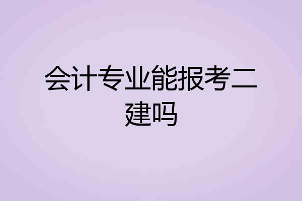 会计专业能报考二建吗