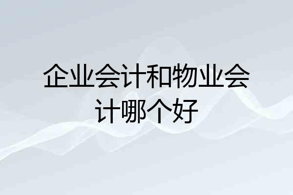 企业会计和物业会计哪个好