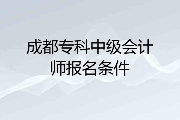 成都专科中级会计师报名条件