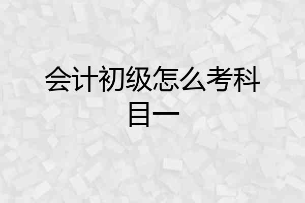会计初级怎么考科目一