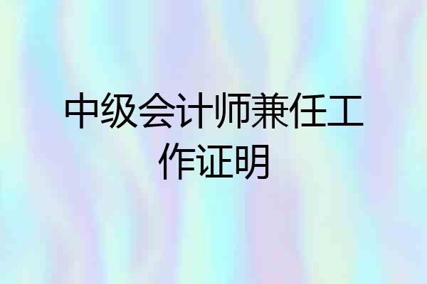 中级会计师兼任工作证明