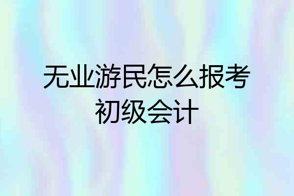 无业游民怎么报考初级会计