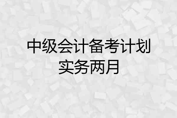 中级会计备考计划实务两月