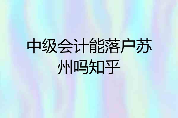 中级会计能落户苏州吗知乎