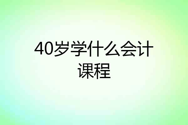 40岁学什么会计课程