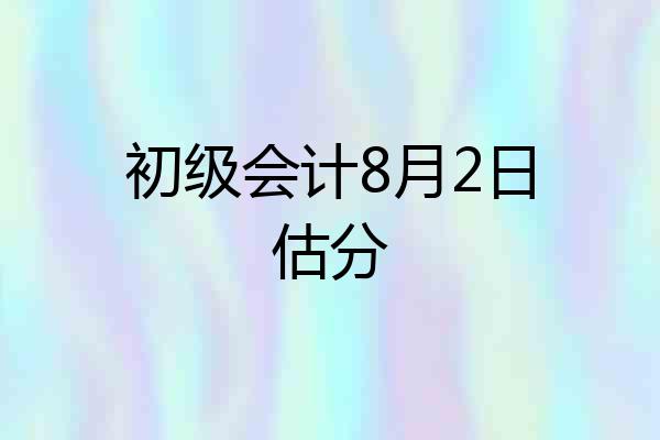 初级会计8月2日估分