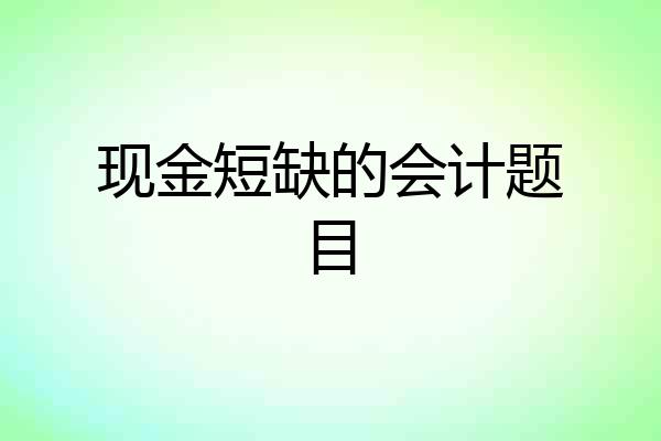 现金短缺的会计题目