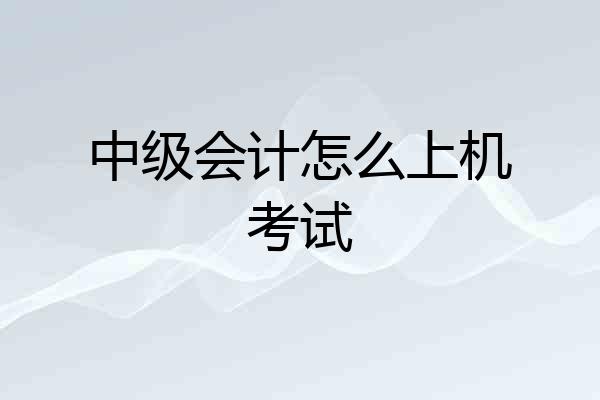 中级会计怎么上机考试