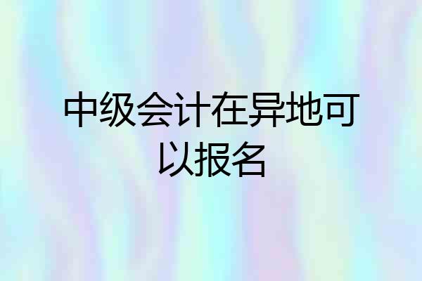 中级会计在异地可以报名