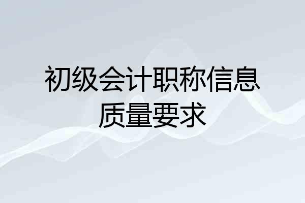 初级会计职称信息质量要求