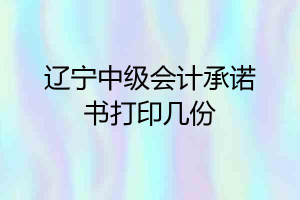 辽宁中级会计承诺书打印几份