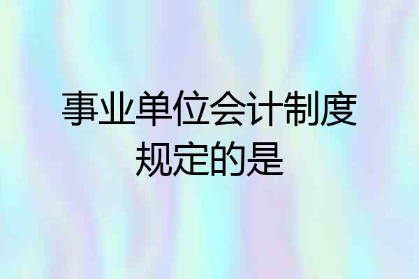 事业单位会计制度规定的是