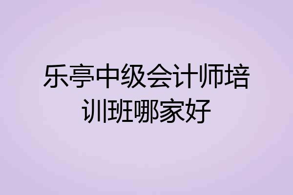 乐亭中级会计师培训班哪家好