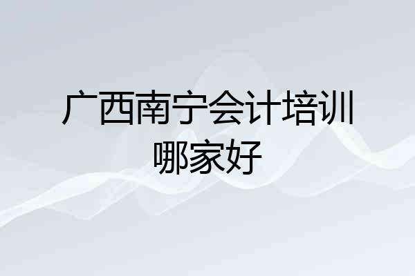 广西南宁会计培训哪家好