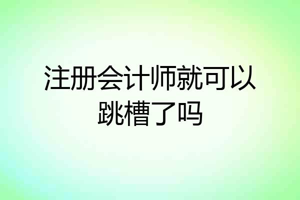 注册会计师就可以跳槽了吗
