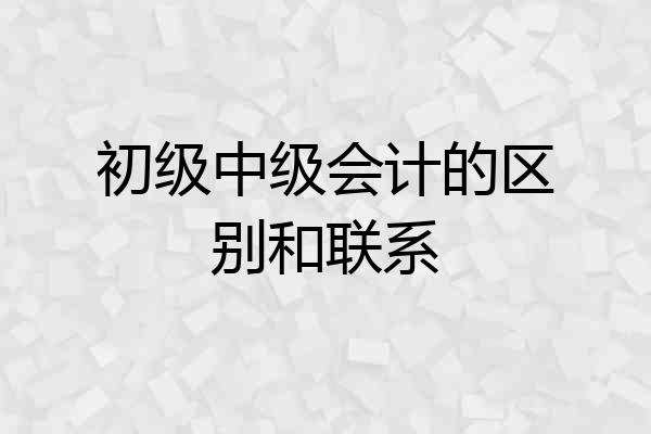 初级中级会计的区别和联系