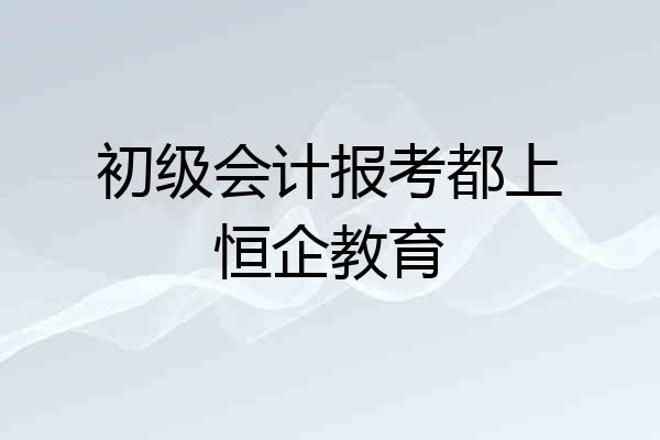 初级会计报考都上恒企教育