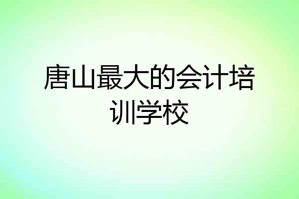 唐山最大的会计培训学校