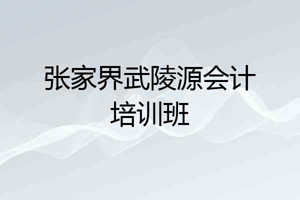 张家界武陵源会计培训班