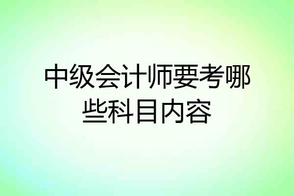 中级会计师要考哪些科目内容