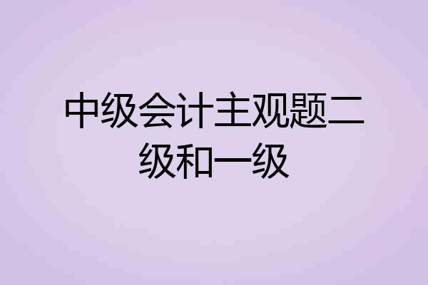 中级会计主观题二级和一级