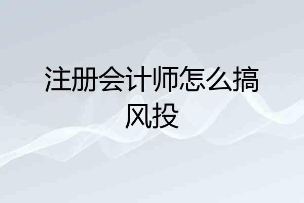 注册会计师怎么搞风投