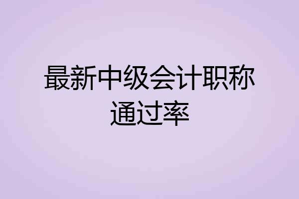 最新中级会计职称通过率