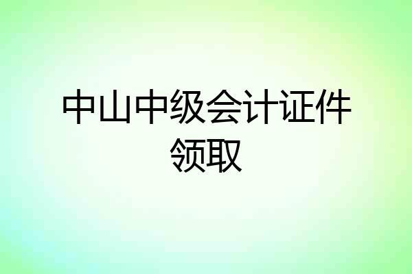 中山中级会计证件领取