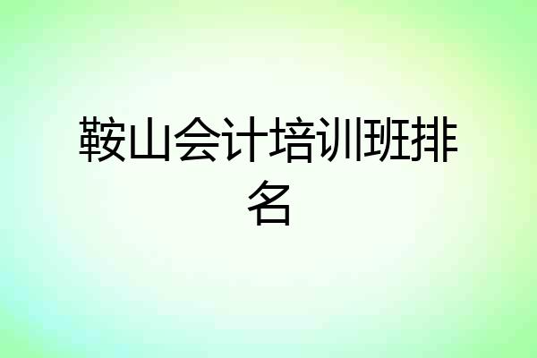 鞍山会计培训班排名