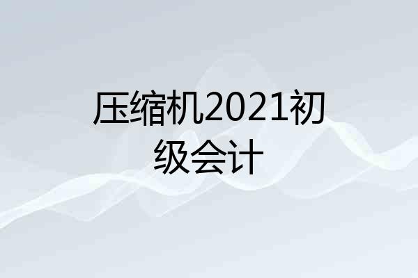 压缩机2021初级会计