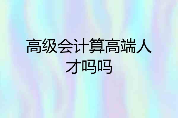 高级会计算高端人才吗吗