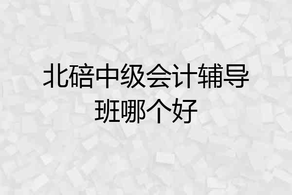 北碚中级会计辅导班哪个好