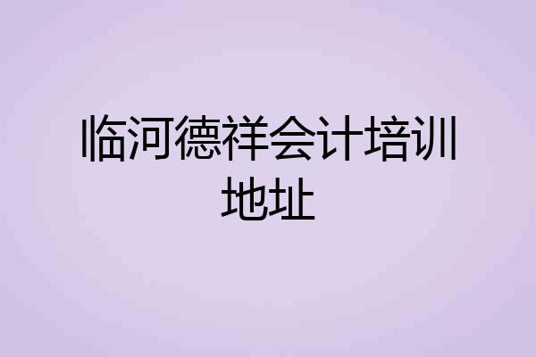 临河德祥会计培训地址