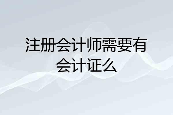 注册会计师需要有会计证么