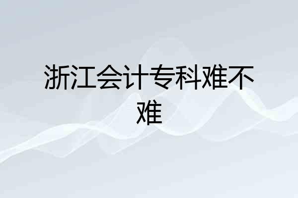 浙江会计专科难不难