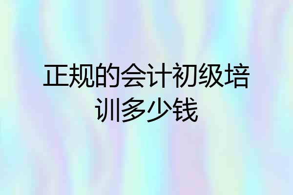 正规的会计初级培训多少钱