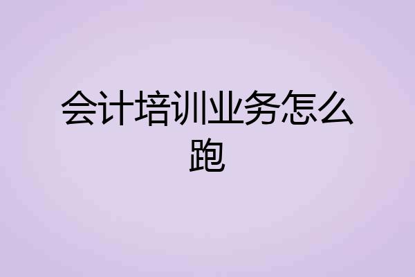 会计培训业务怎么跑