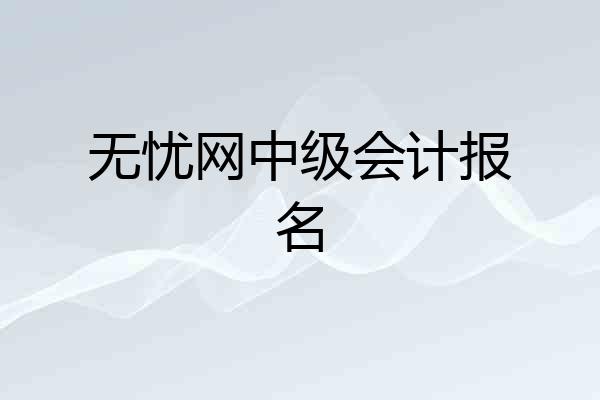 无忧网中级会计报名