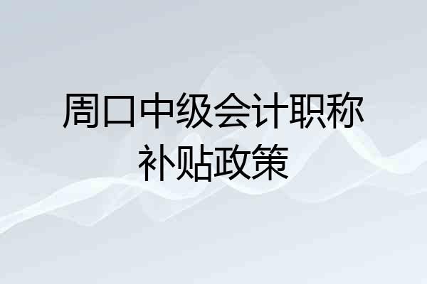 周口中级会计职称补贴政策