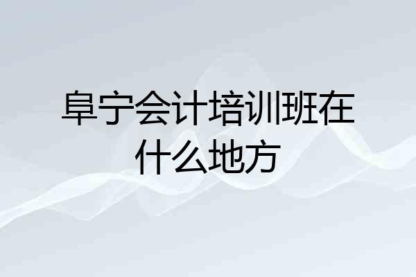 阜宁会计培训班在什么地方