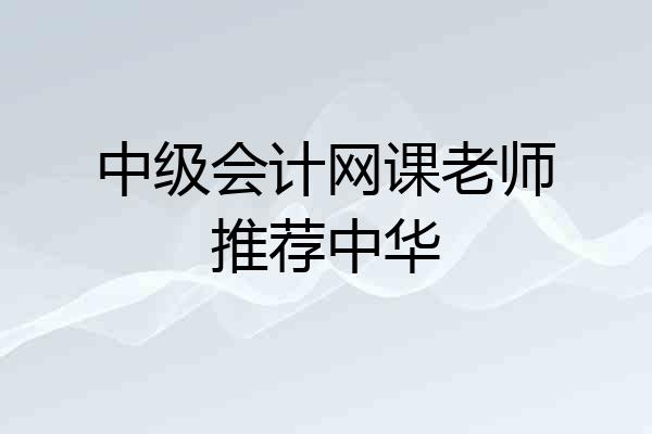 中级会计网课老师推荐中华