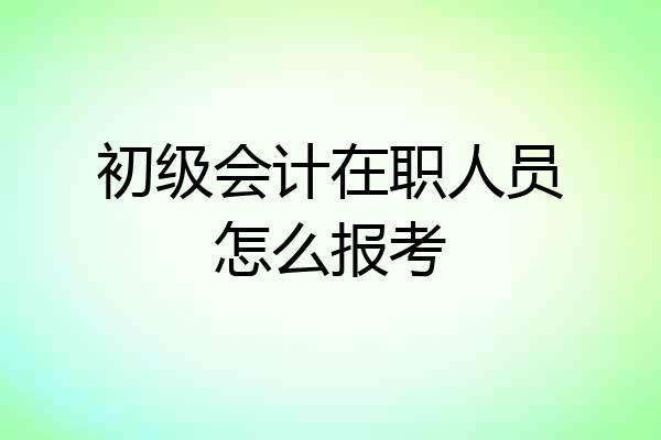 初级会计在职人员怎么报考