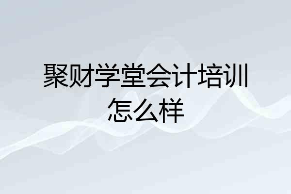 聚财学堂会计培训怎么样