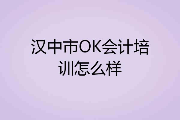 汉中市OK会计培训怎么样