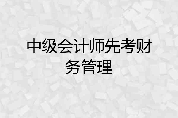 中级会计师先考财务管理
