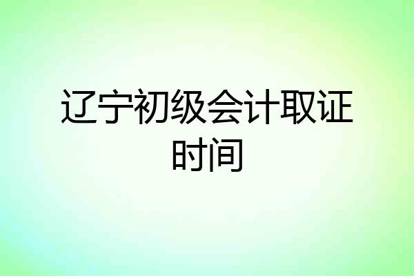 辽宁初级会计取证时间