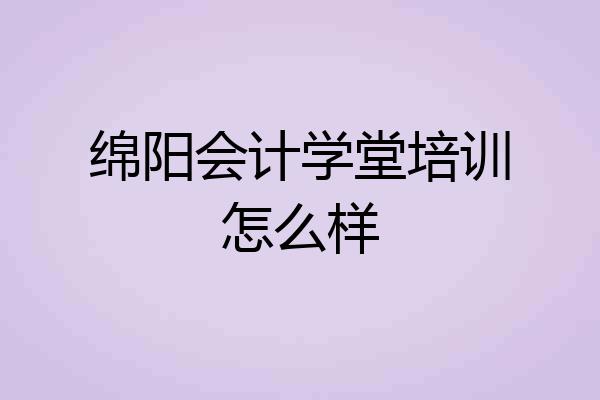 绵阳会计学堂培训怎么样