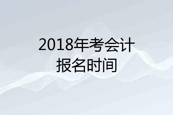 2018年考会计报名时间